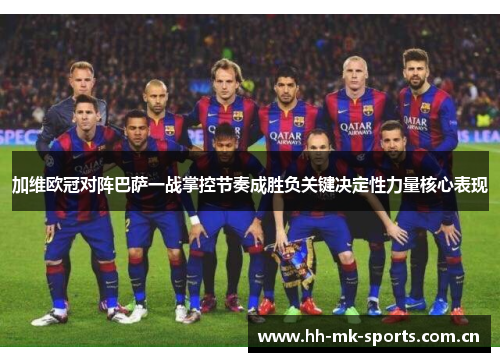 加维欧冠对阵巴萨一战掌控节奏成胜负关键决定性力量核心表现 加维欧冠对阵巴萨一战掌控节奏成胜负关键决定性力量核心表现