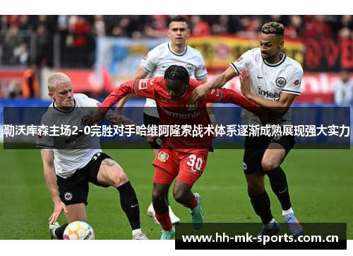 勒沃库森主场2-0完胜对手哈维阿隆索战术体系逐渐成熟展现强大实力 勒沃库森主场2-0完胜对手哈维阿隆索战术体系逐渐成熟展现强大实力